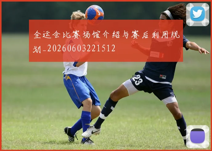 全运会比赛场馆介绍与赛后利用规划_20260603221512