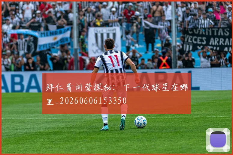 拜仁青训营探秘：下一代球星在哪里_20260606153350