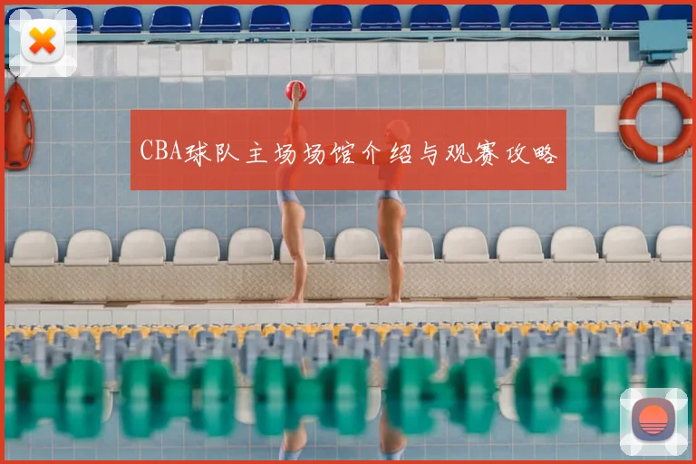 CBA球队主场场馆介绍与观赛攻略