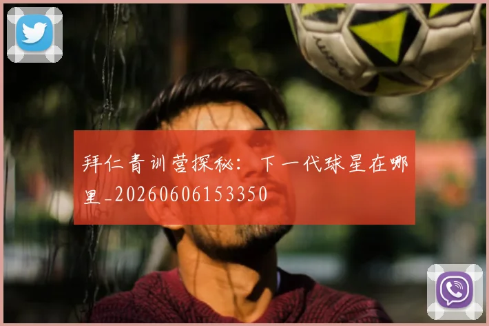 拜仁青训营探秘：下一代球星在哪里_20260606153350