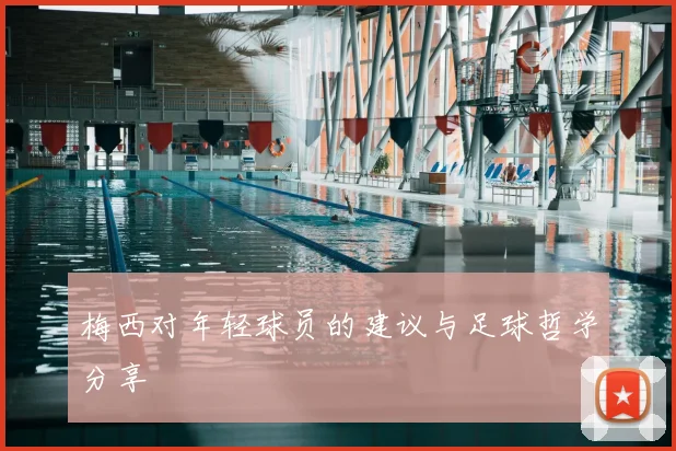 梅西对年轻球员的建议与足球哲学分享