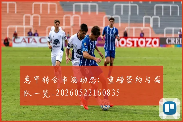 意甲转会市场动态：重磅签约与离队一览_20260522160835