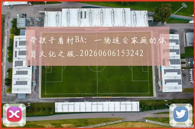 带孩子看村BA:一场适合家庭的体育文化之旅_20260606153242